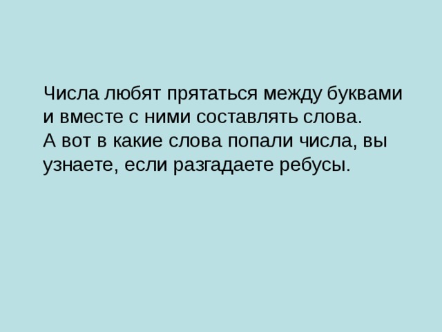  Числа любят прятаться между буквами и вместе с ними составлять слова.  А вот в какие слова попали числа, вы узнаете, если разгадаете ребусы. 