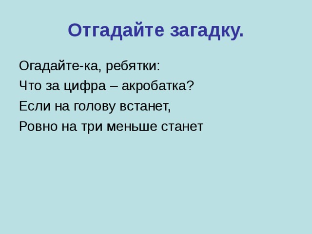 Отгадайте загадку. Огадайте-ка, ребятки: Что за цифра – акробатка? Если на голову встанет, Ровно на три меньше станет 