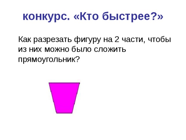 конкурс. «Кто быстрее?»    Как разрезать фигуру на 2 части, чтобы из них можно было сложить прямоугольник? 