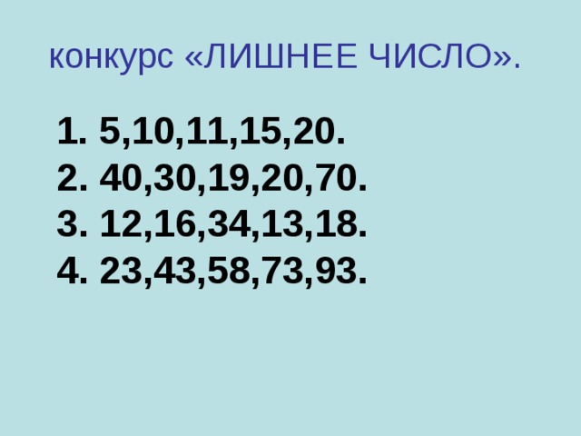 конкурс «ЛИШНЕЕ ЧИСЛО».   1. 5,10,11,15,20.  2. 40,30,19,20,70.  3. 12,16,34,13,18.  4. 23,43,58,73,93.  