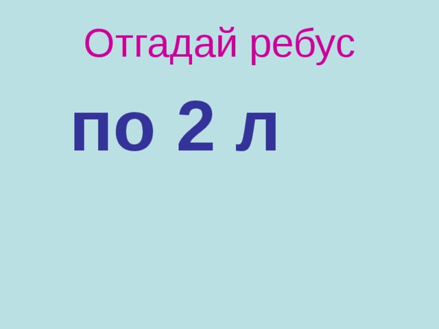 Отгадай ребус  по 2 л 