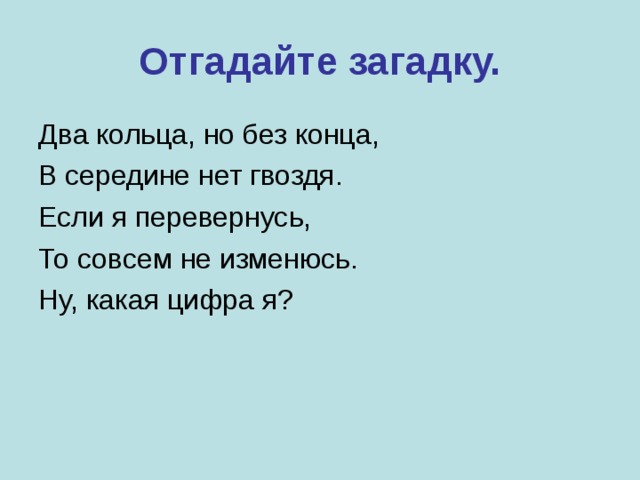 Отгадайте загадку. Два кольца, но без конца, В середине нет гвоздя. Если я перевернусь, То совсем не изменюсь. Ну, какая цифра я? 