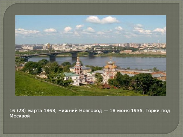 16 (28) марта 1868, Нижний Новгород — 18 июня 1936, Горки под Москвой 