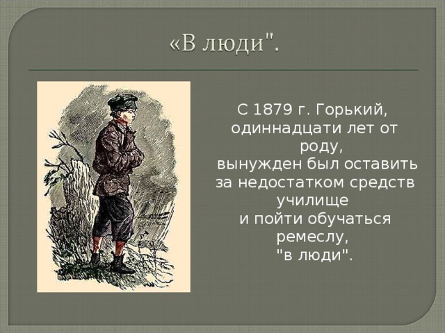 С 1879 г. Горький, одиннадцати лет от роду,  вынужден был оставить за недостатком средств училище и пойти обучаться ремеслу, 