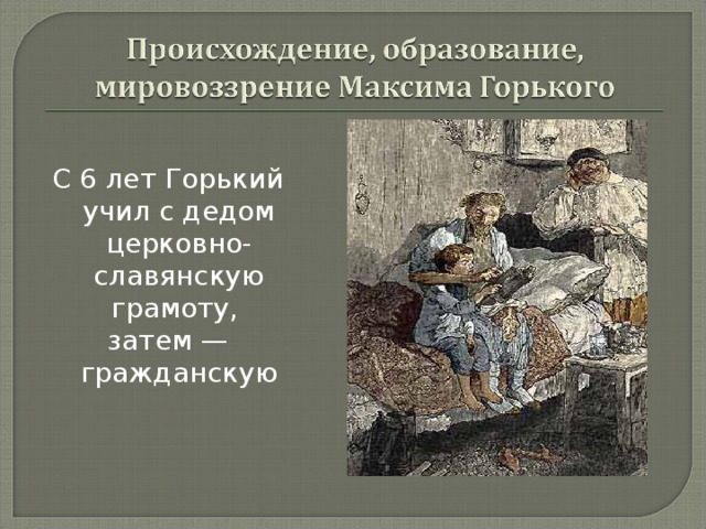 С 6 лет Горький учил с дедом церковно-славянскую грамоту, затем — гражданскую 