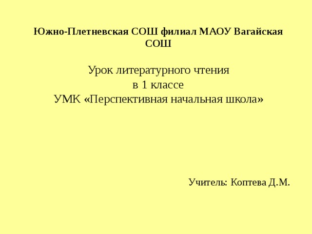 Южно-Плетневская СОШ филиал МАОУ Вагайская СОШ   Урок литературного чтения  в 1 классе  УМК «Перспективная начальная школа»  Учитель: Коптева Д.М. 