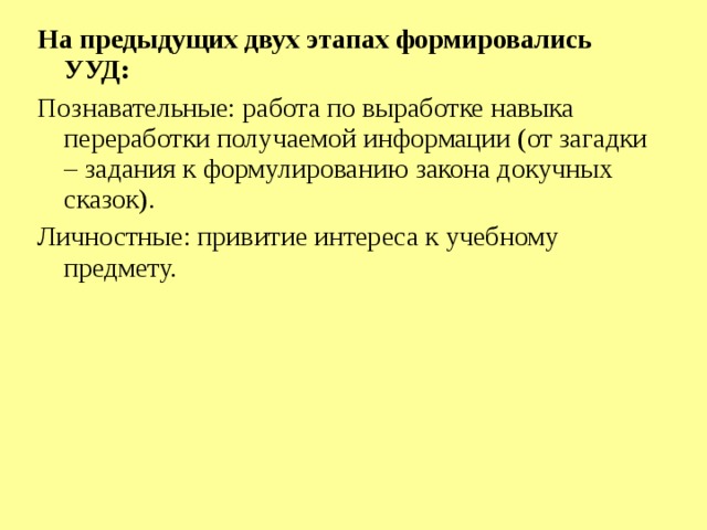 На предыдущих двух этапах формировались УУД: Познавательные: работа по выработке навыка переработки получаемой информации (от загадки – задания к формулированию закона докучных сказок). Личностные: привитие интереса к учебному предмету. 