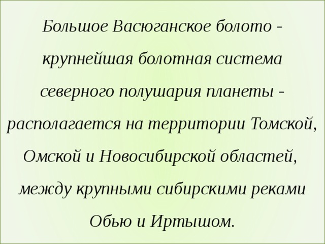 Большое Васюганское болото - крупнейшая болотная система северного полушария планеты - располагается на территории Томской, Омской и Новосибирской областей,  между крупными сибирскими реками Обью и Иртышом. 