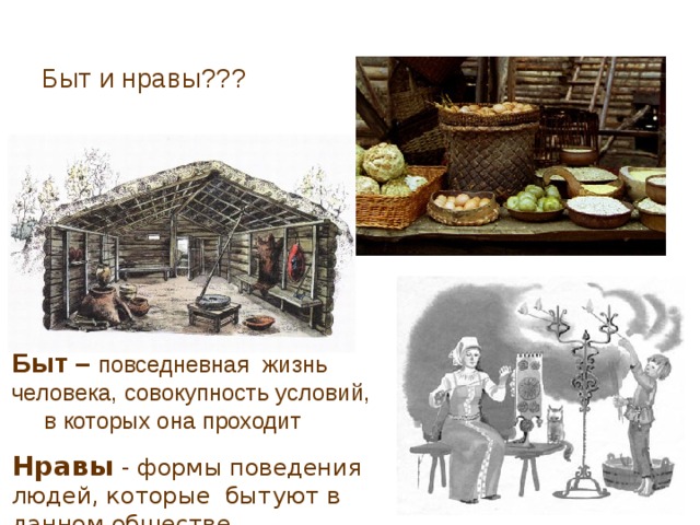 Быт и нравы??? Быт –  повседневная  жизнь человека, совокупность условий, в которых она проходит Нравы - формы поведения людей, которые бытуют в данном обществе  