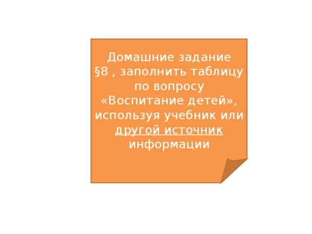 Домашние задание §8 , заполнить таблицу по вопросу «Воспитание детей», используя учебник или другой источник информации 