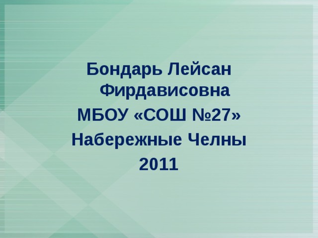 Бондарь Лейсан Фирдависовна МБОУ «СОШ №27» Набережные Челны 2011