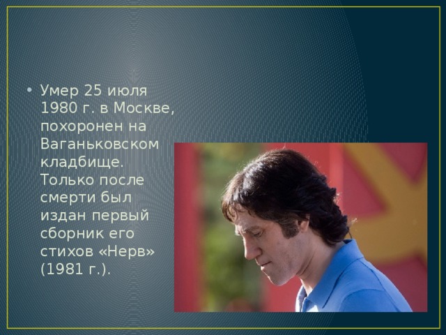 Умер 25 июля 1980 г. в Москве, похоронен на Ваганьковском кладбище. Только после смерти был издан первый сборник его стихов «Нерв» (1981 г.). 