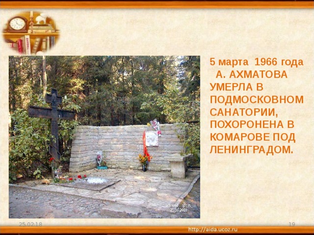 5 марта 1966 года А. АХМАТОВА УМЕРЛА В ПОДМОСКОВНОМ САНАТОРИИ, ПОХОРОНЕНА В КОМАРОВЕ ПОД ЛЕНИНГРАДОМ. 25.02.18  