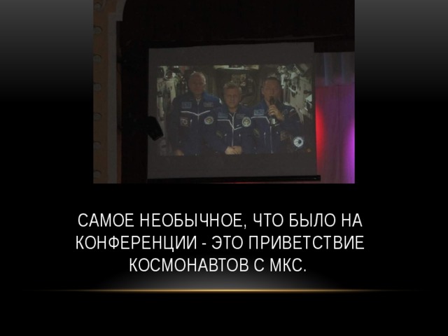 Самое необычное, что было на конференции - это приветствие космонавтов с мкс. 