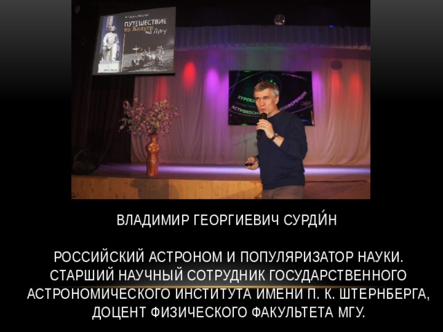 Владимир Георгиевич Сурди́н   российский астроном и популяризатор науки.  Старший научный сотрудник Государственного астрономического института имени П. К. Штернберга, доцент физического факультета МГУ. 