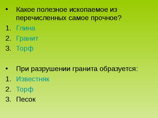 Какое полезное ископаемое из перечисленных самое прочное? Глина Гранит Торф  При разрушении гранита образуется: Известняк Торф Песок 