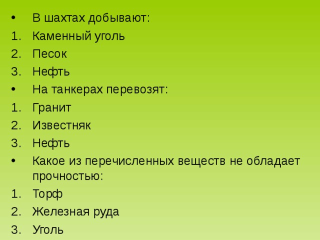 В шахтах добывают: Каменный уголь Песок Нефть На танкерах перевозят: Гранит Известняк Нефть Какое из перечисленных веществ не обладает прочностью: Торф Железная руда Уголь 