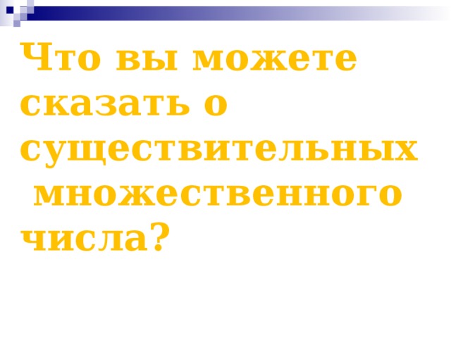 Что вы можете сказать о существительных  множественного числа? 