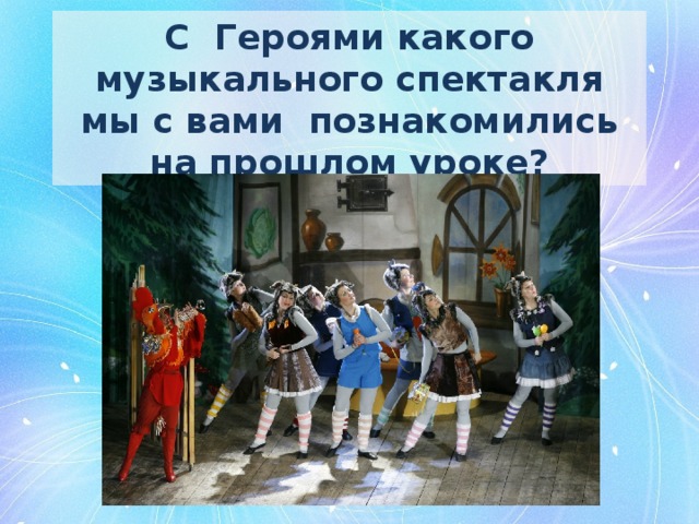 С Героями какого музыкального спектакля мы с вами познакомились на прошлом уроке? 