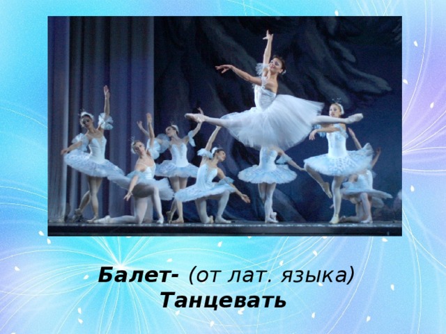 Балет- (от лат. языка) Танцевать 