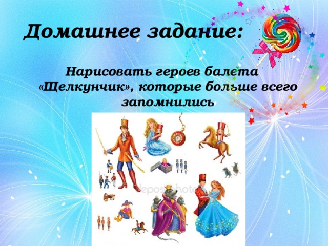 Домашнее задание: Нарисовать героев балета «Щелкунчик», которые больше всего запомнились 