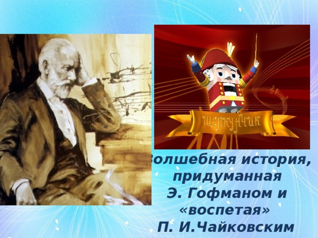  Волшебная история, придуманная Э. Гофманом и «воспетая» П. И.Чайковским     