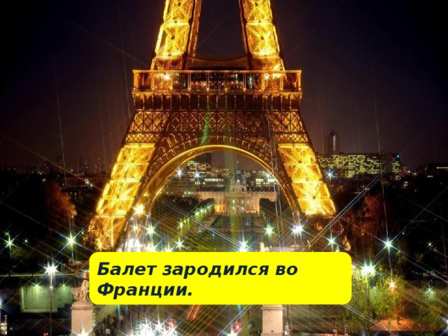 Балет зародился во Франции. 