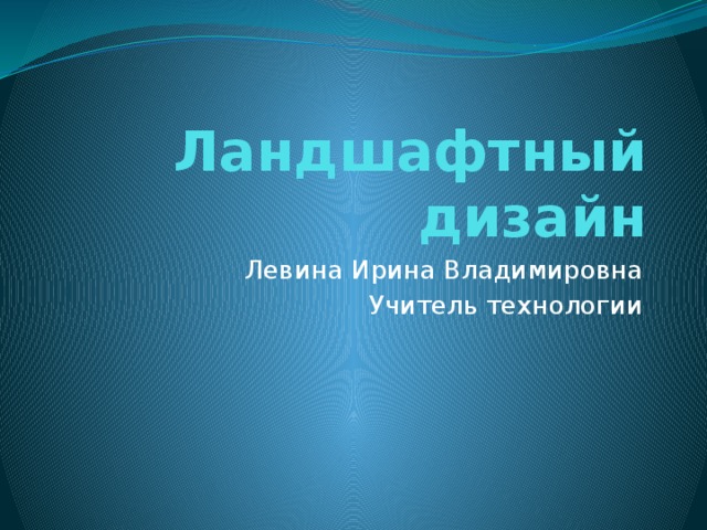  Ландшафтный дизайн Левина Ирина Владимировна Учитель технологии 
