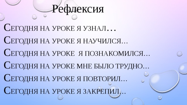 Рефлексия С егодня на уроке я узнал …  С егодня на уроке я научился…  С егодня на уроке я познакомился…  С егодня на уроке мне было трудно…  С егодня на уроке я повторил…  С егодня на уроке я закрепил…