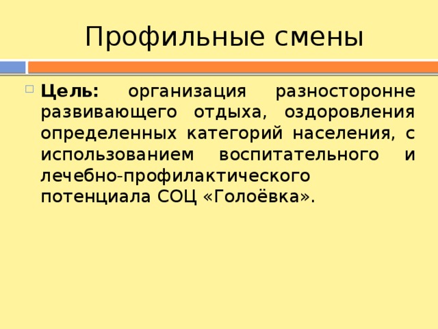 Профильные смены Цель: организация разносторонне развивающего отдыха, оздоровления определенных категорий населения, с использованием воспитательного и лечебно-профилактического потенциала СОЦ «Голоёвка». 