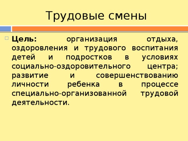 Трудовые смены Цель: организация отдыха, оздоровления и трудового воспитания детей и подростков в условиях социально-оздоровительного центра; развитие и совершенствованию личности ребенка в процессе специально-организованной трудовой деятельности. 