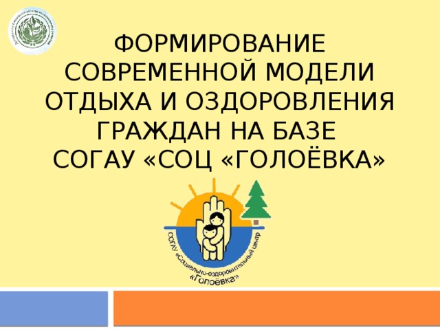 Формирование современной модели отдыха и оздоровления граждан на базе  согау «соц «голоёвка» 