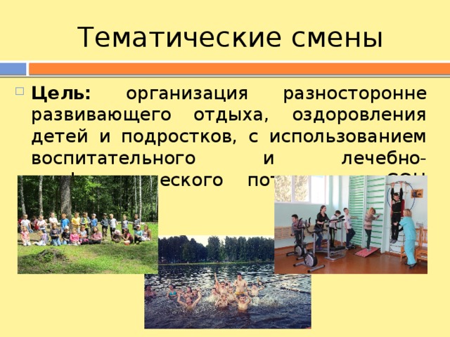Тематические смены Цель: организация разносторонне развивающего отдыха, оздоровления детей и подростков, с использованием воспитательного и лечебно-профилактического потенциала СОЦ «Голоёвка». 