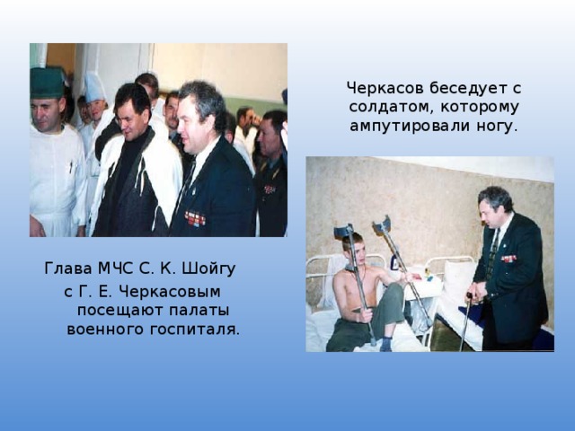  Черкасов беседует с солдатом, которому ампутировали ногу. Глава МЧС С. К. Шойгу с Г. Е. Черкасовым посещают палаты военного госпиталя. 