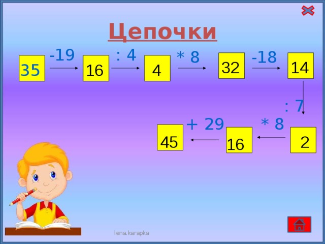 Цепочки : 4 -19 * 8 -18 14 32 35 16 4 : 7 * 8 + 29 2 45 16 lena.karapka 