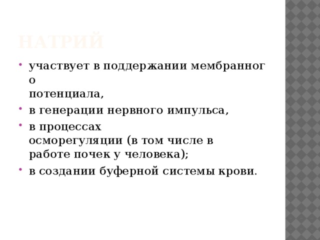 Натрий  участвует в поддержании мембранного   потенциала,  в генерации нервного импульса,  в процессах осморегуляции (в том числе в   работе почек у человека); в создании буферной системы крови. 