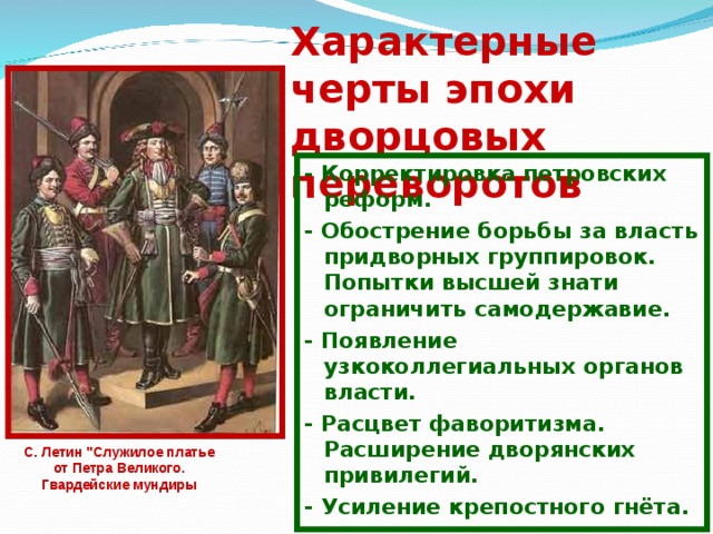 Характерные черты эпохи дворцовых переворотов - Корректировка петровских реформ. - Обострение борьбы за власть придворных группировок. Попытки высшей знати ограничить самодержавие. - Появление узкоколлегиальных органов власти. - Расцвет фаворитизма. Расширение дворянских привилегий. - Усиление крепостного гнёта. С. Летин 