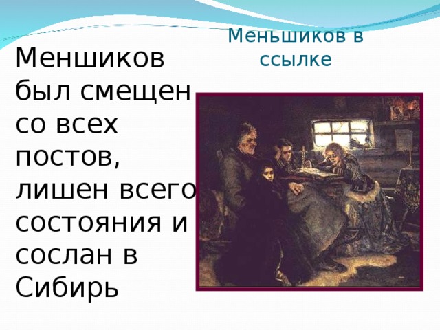Меньшиков в ссылке Меншиков был смещен со всех постов, лишен всего состояния и сослан в Сибирь 