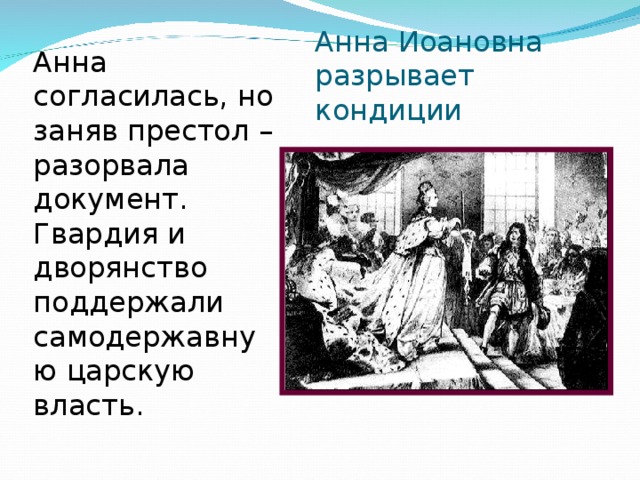 Анна Иоановна разрывает кондиции Анна согласилась, но заняв престол – разорвала документ. Гвардия и дворянство поддержали самодержавную царскую власть. 