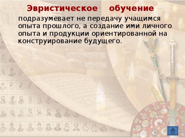 Эвристическое обучение подразумевает не передачу учащимся опыта прошлого, а создание ими личного опыта и продукции ориентированной на конструирование будущего. 