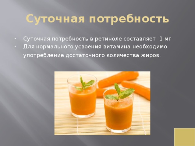 Суточная потребность Суточная потребность в ретиноле составляет 1 мг Для нормального усвоения витамина необходимо употребление достаточного количества жиров.  