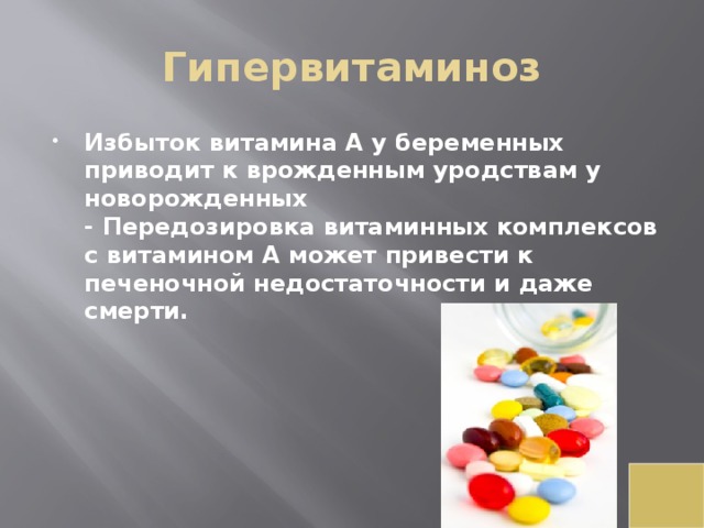 Гипервитаминоз Избыток витамина А у беременных приводит к врожденным уродствам у новорожденных  - Передозировка витаминных комплексов с витамином А может привести к печеночной недостаточности и даже смерти.    
