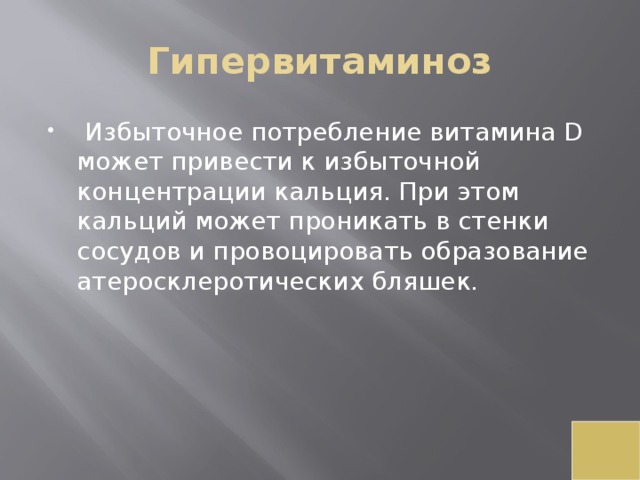 Гипервитаминоз   Избыточное потребление витамина D может привести к избыточной концентрации кальция. При этом кальций может проникать в стенки сосудов и провоцировать образование атеросклеротических бляшек. 