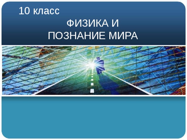10 класс ФИЗИКА И  ПОЗНАНИЕ МИРА 