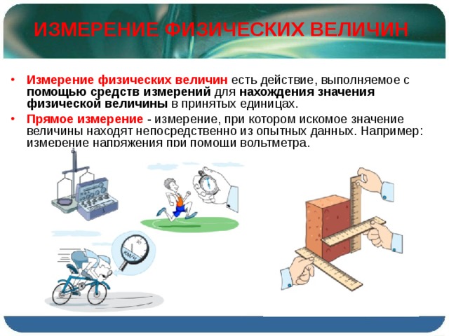 ИЗМЕРЕНИЕ ФИЗИЧЕСКИХ ВЕЛИЧИН Измерение физических величин есть действие, выполняемое с помощью средств измерений для нахождения значения физической величины в принятых единицах. Прямое измерение  - измерение, при котором искомое значение величины находят непосредственно из опытных данных. Например: измерение напряжения при помощи вольтметра. 
