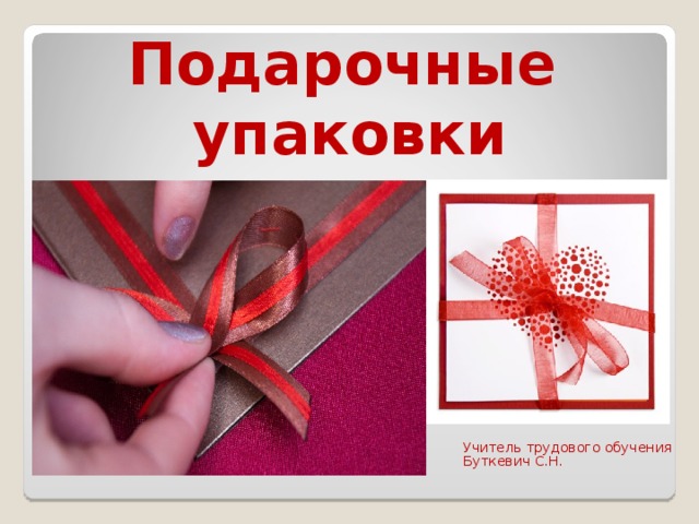 Подарочные   упаковки  Учитель трудового обучения  Буткевич С.Н. 