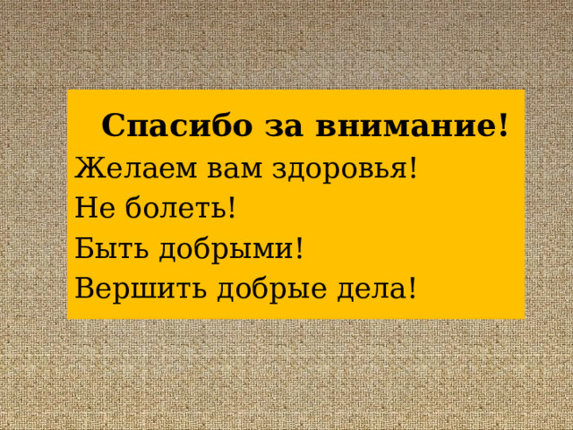  Спасибо за внимание! Желаем вам здоровья! Не болеть! Быть добрыми! Вершить добрые дела! 