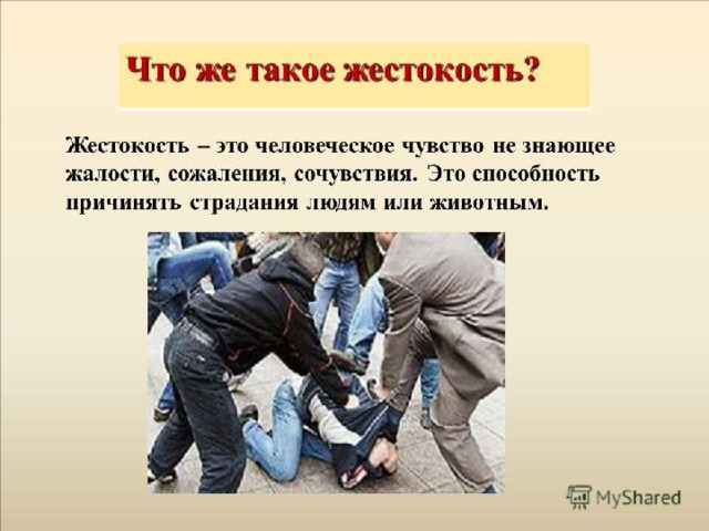  Жестокость – это человеческое чувство, не знающее жалости, сожаления, сочувствия. Это способность причинять страдания людям или животным . 