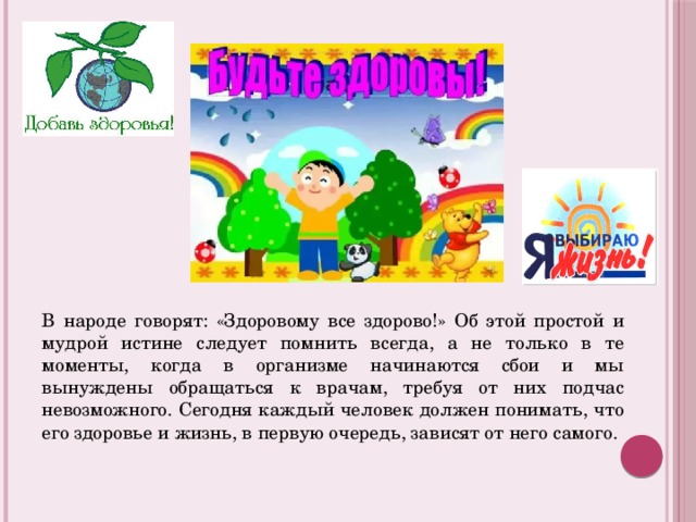 В народе говорят: «Здоровому все здорово!» Об этой простой и мудрой истине следует помнить всегда, а не только в те моменты, когда в организме начинаются сбои и мы вынуждены обращаться к врачам, требуя от них подчас невозможного. Сегодня каждый человек должен понимать, что его здоровье и жизнь, в первую очередь, зависят от него самого.