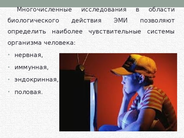  Многочисленные исследования в области биологического действия ЭМИ позволяют определить наиболее чувствительные системы организма человека: нервная, иммунная, эндокринная, половая. 